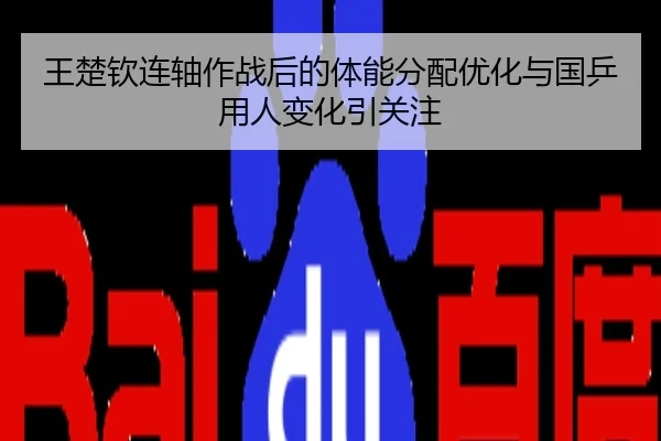 王楚钦连轴作战后的体能分配优化与国乒用人变化引关注