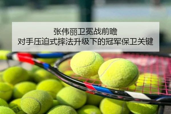 张伟丽卫冕战前瞻 对手压迫式摔法升级下的冠军保卫关键