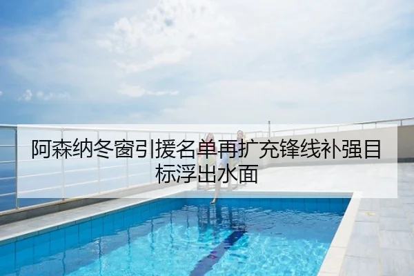 阿森纳冬窗引援名单再扩充锋线补强目标浮出水面
